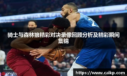 骑士与森林狼精彩对决录像回顾分析及精彩瞬间集锦