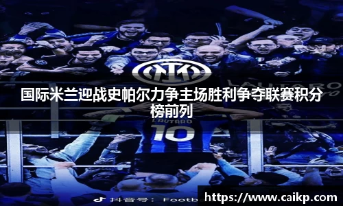 国际米兰迎战史帕尔力争主场胜利争夺联赛积分榜前列