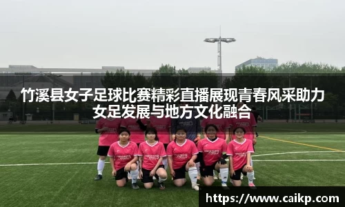 竹溪县女子足球比赛精彩直播展现青春风采助力女足发展与地方文化融合
