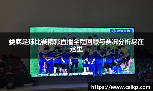 娄底足球比赛精彩直播全程回顾与赛况分析尽在这里