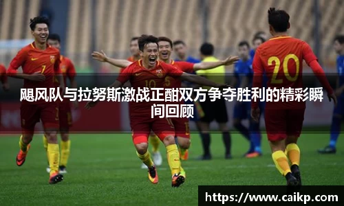 飓风队与拉努斯激战正酣双方争夺胜利的精彩瞬间回顾