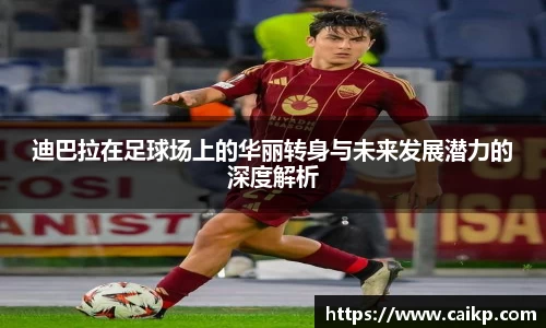 迪巴拉在足球场上的华丽转身与未来发展潜力的深度解析